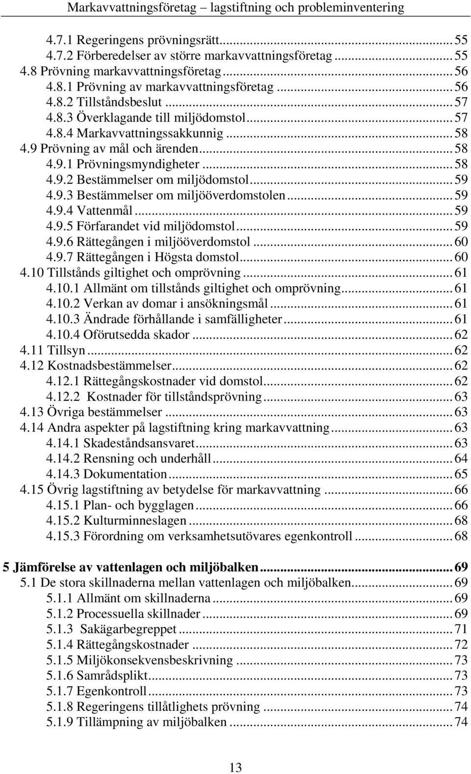 9.3 Bestämmelser om miljööverdomstolen... 59 4.9.4 Vattenmål... 59 4.9.5 Förfarandet vid miljödomstol... 59 4.9.6 Rättegången i miljööverdomstol... 60 4.9.7 Rättegången i Högsta domstol... 60 4.10 Tillstånds giltighet och omprövning.