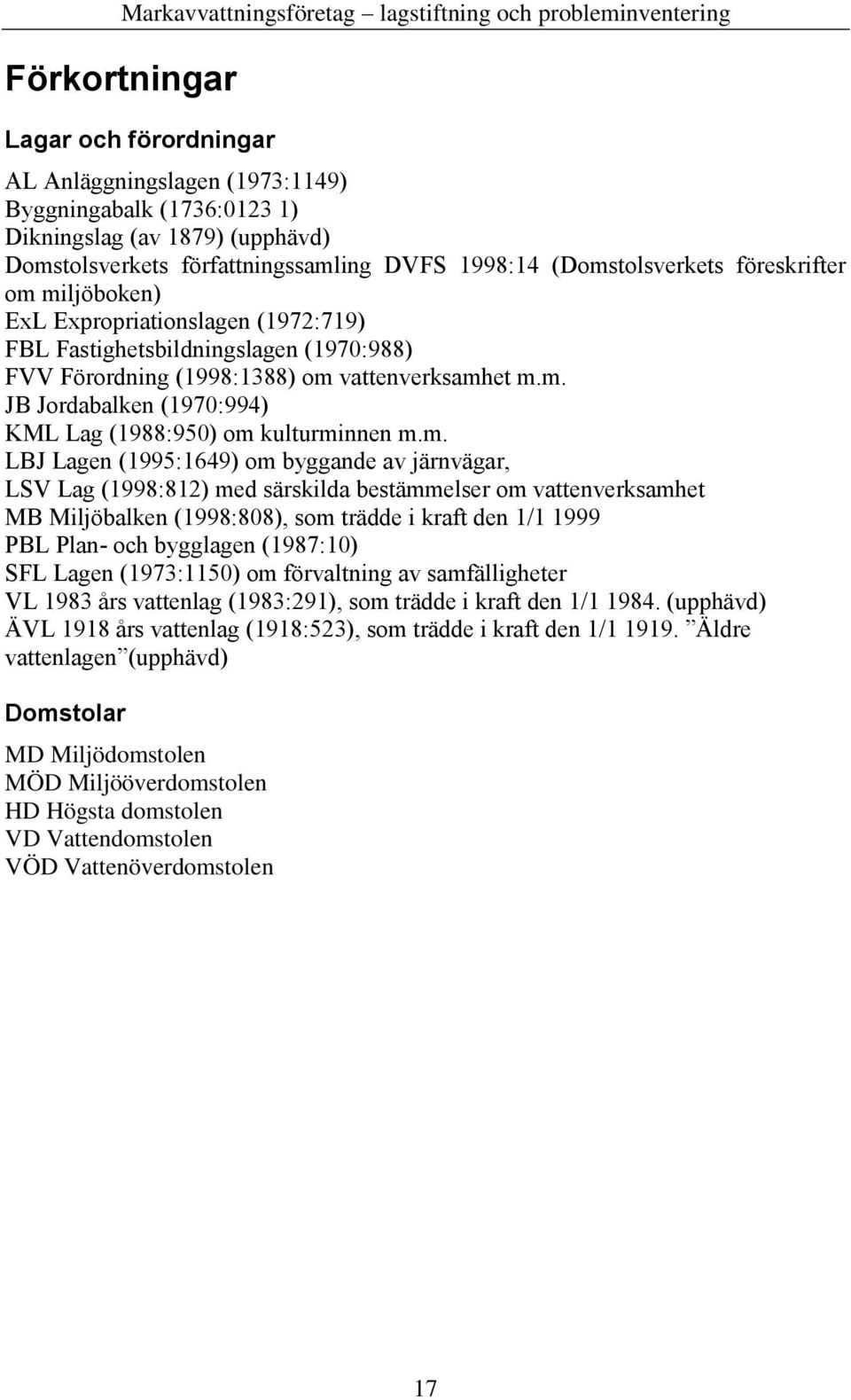 m. LBJ Lagen (1995:1649) om byggande av järnvägar, LSV Lag (1998:812) med särskilda bestämmelser om vattenverksamhet MB Miljöbalken (1998:808), som trädde i kraft den 1/1 1999 PBL Plan- och bygglagen