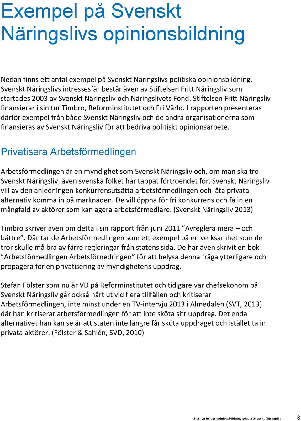 Stiftelsen Fritt Näringsliv finansierar i sin tur Timbro, Reforminstitutet och Fri Värld.