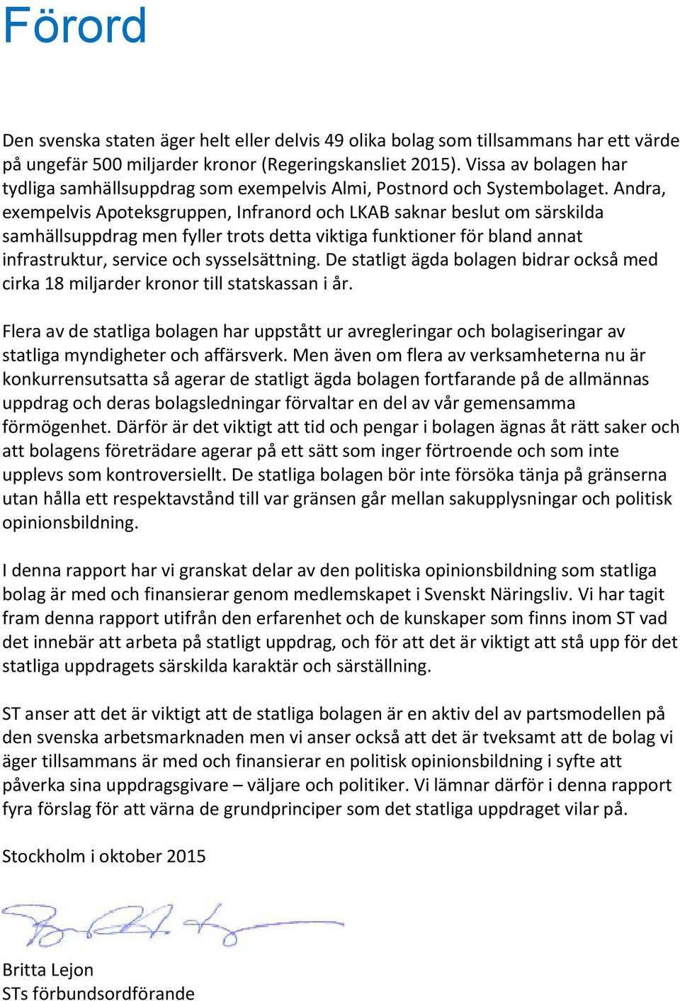 Andra, exempelvis Apoteksgruppen, Infranord och LKAB saknar beslut om särskilda samhällsuppdrag men fyller trots detta viktiga funktioner för bland annat infrastruktur, service och sysselsättning.