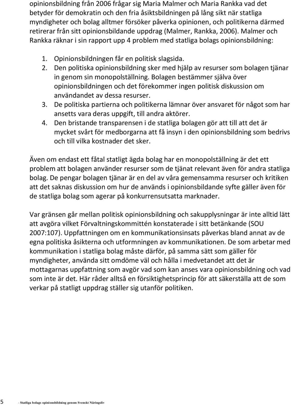 Malmer och Rankka räknar i sin rapport upp 4 problem med statliga bolags opinionsbildning: 1. Opinionsbildningen får en politisk slagsida. 2.