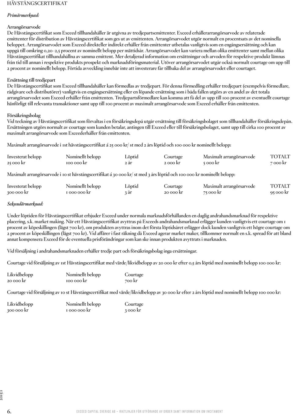 Arrangörsarvodet som Exceed direkteller indirekt erhåller från emittenter utbetalas vanligtvis som en engångsersättning och kan uppgå till omkring 0,20 2,5 procent av nominellt belopp per mättidsår.