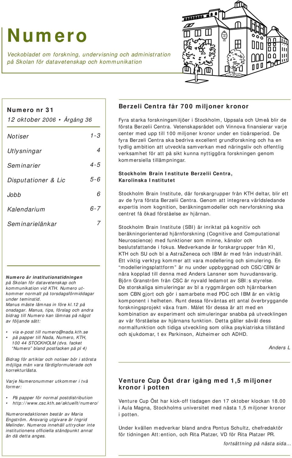 Manus måste lämnas in före kl.12 på onsdagar. Manus, tips, förslag och andra bidrag till Numero kan lämnas på något av följande sätt: via e-post till numero@nada.kth.