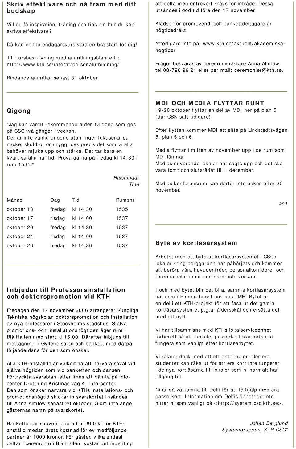 Dessa utsändes i god tid före den 17 november. Klädsel för promovendi och bankettdeltagare är högtidsdräkt. Ytterligare info på: www.kth.