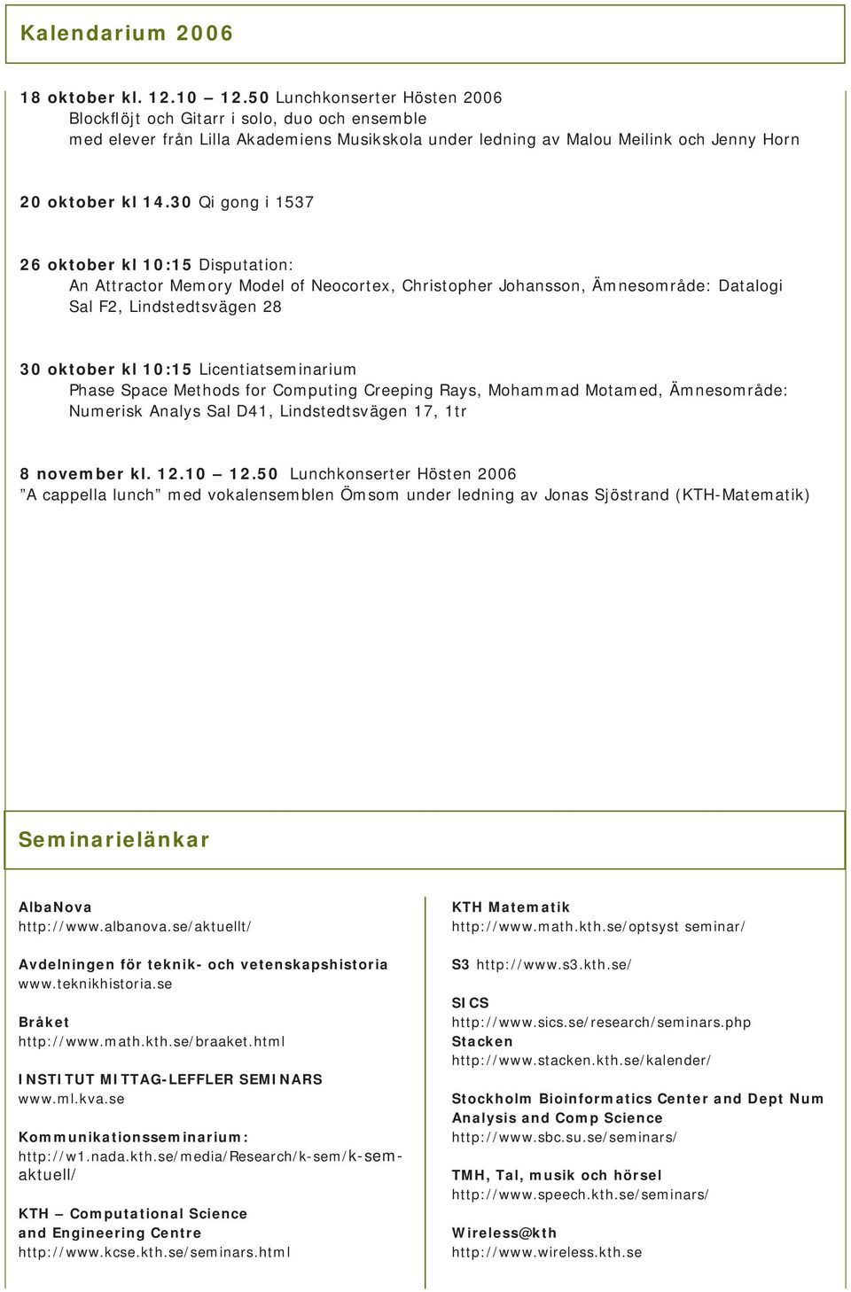 30 Qi gong i 1537 26 oktober kl 10:15 Disputation: An Attractor Memory Model of Neocortex, Christopher Johansson, Ämnesområde: Datalogi Sal F2, Lindstedtsvägen 28 30 oktober kl 10:15