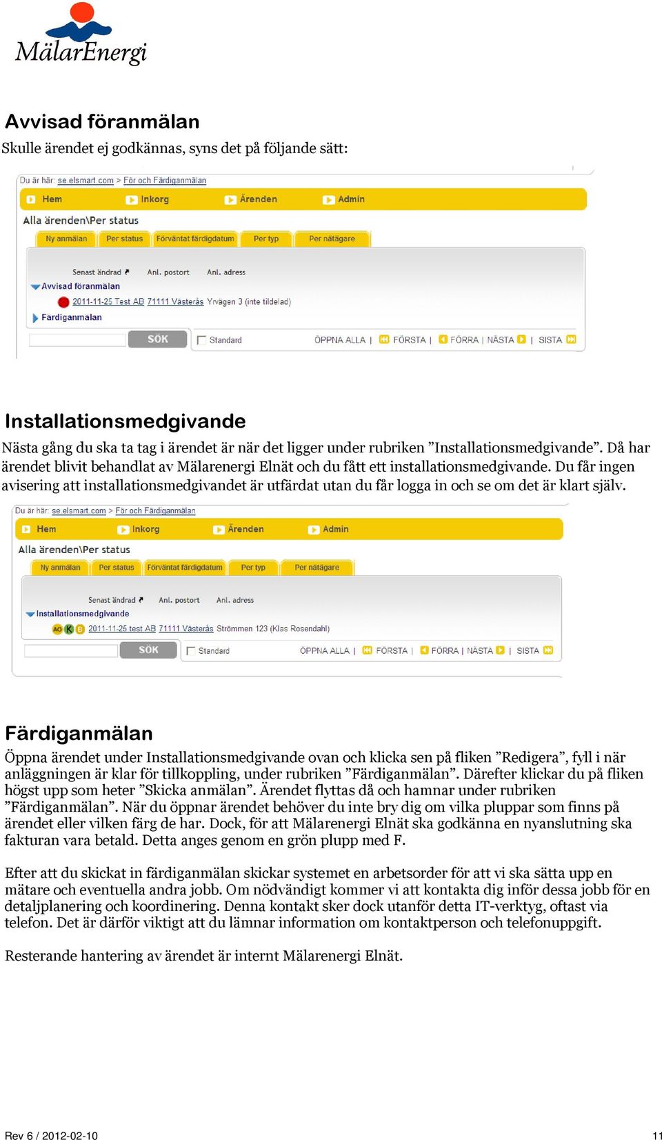 Du får ingen avisering att installationsmedgivandet är utfärdat utan du får logga in och se om det är klart själv.