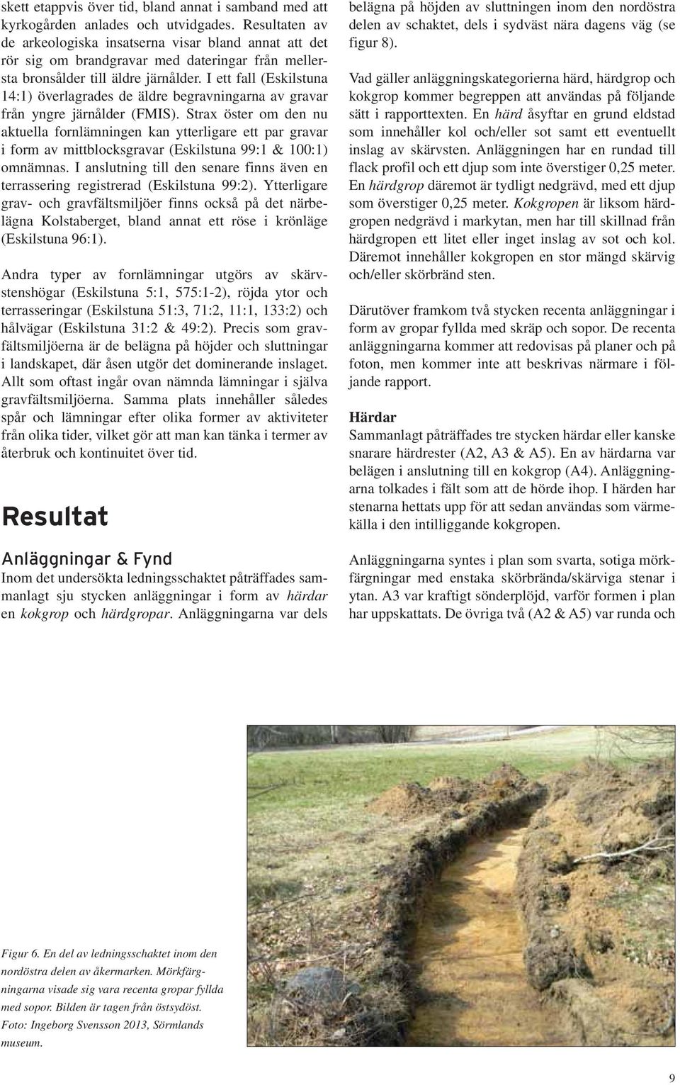 I ett fall (Eskilstuna 14:1) överlagrades de äldre begravningarna av gravar från yngre järnålder (FMIS).
