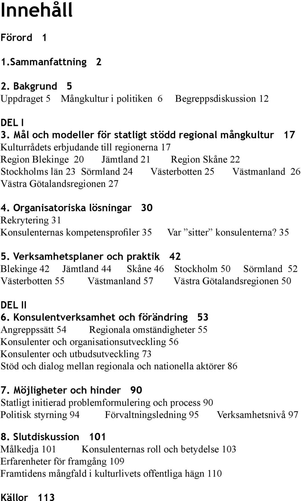 Västmanland 26 Västra Götalandsregionen 27 4. Organisatoriska lösningar 30 Rekrytering 31 Konsulenternas kompetensprofiler 35 Var sitter konsulenterna? 35 5.