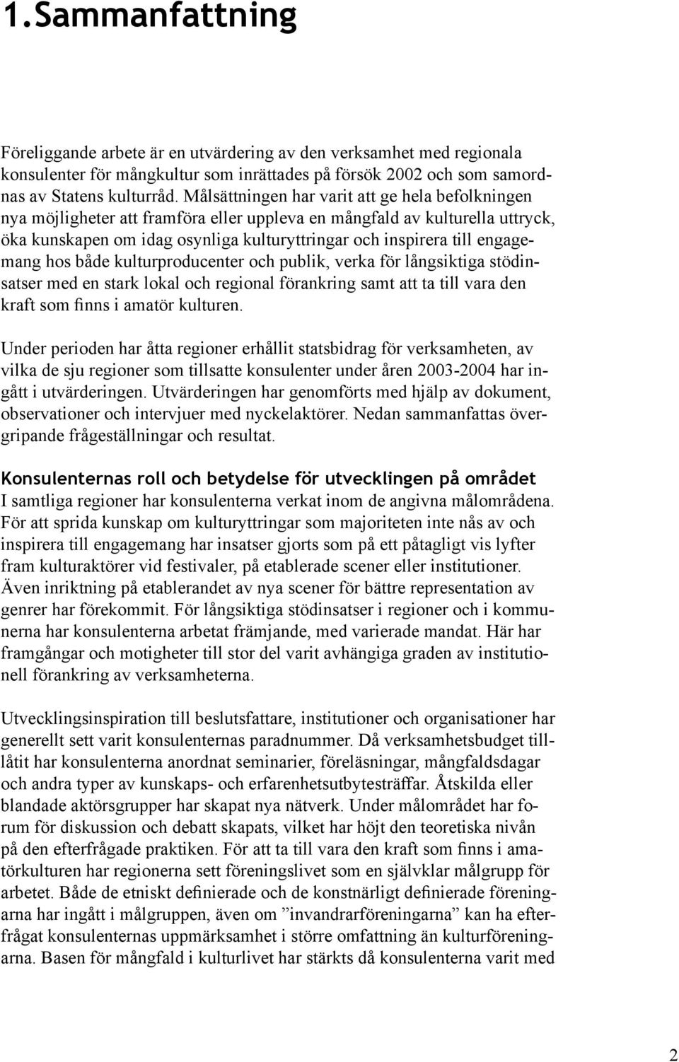 engagemang hos både kulturproducenter och publik, verka för långsiktiga stödinsatser med en stark lokal och regional förankring samt att ta till vara den kraft som finns i amatör kulturen.