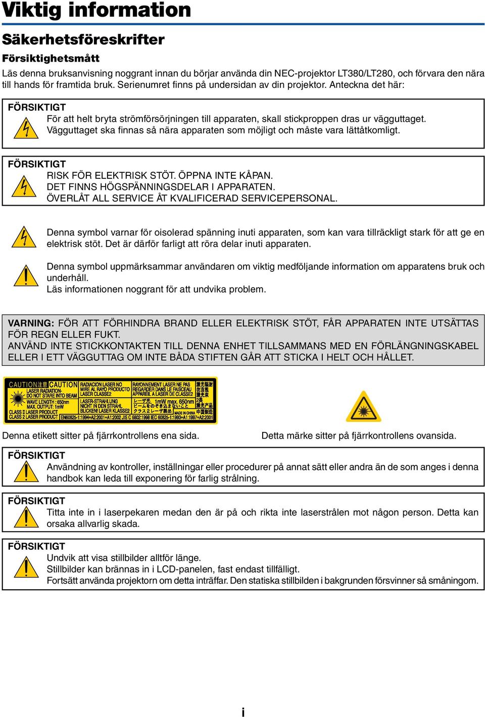 Vägguttaget ska finnas så nära apparaten som möjligt och måste vara lättåtkomligt. FÖRSIKTIGT RISK FÖR ELEKTRISK STÖT. ÖPPNA INTE KÅPAN. DET FINNS HÖGSPÄNNINGSDELAR I APPARATEN.