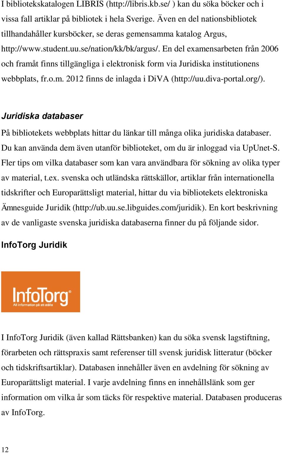 En del examensarbeten från 2006 och framåt finns tillgängliga i elektronisk form via Juridiska institutionens webbplats, fr.o.m. 2012 finns de inlagda i DiVA (http://uu.diva-portal.org/).