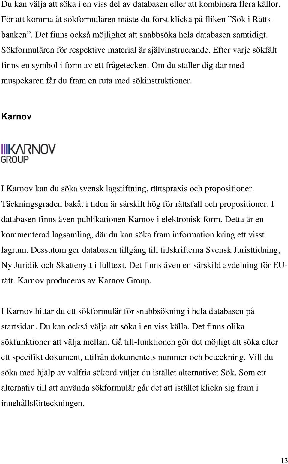 Om du ställer dig där med muspekaren får du fram en ruta med sökinstruktioner. Karnov I Karnov kan du söka svensk lagstiftning, rättspraxis och propositioner.