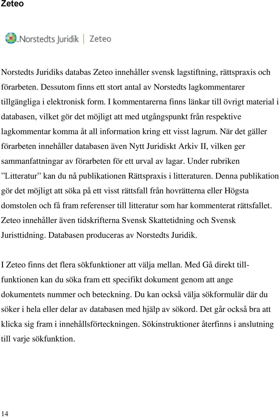 När det gäller förarbeten innehåller databasen även Nytt Juridiskt Arkiv II, vilken ger sammanfattningar av förarbeten för ett urval av lagar.
