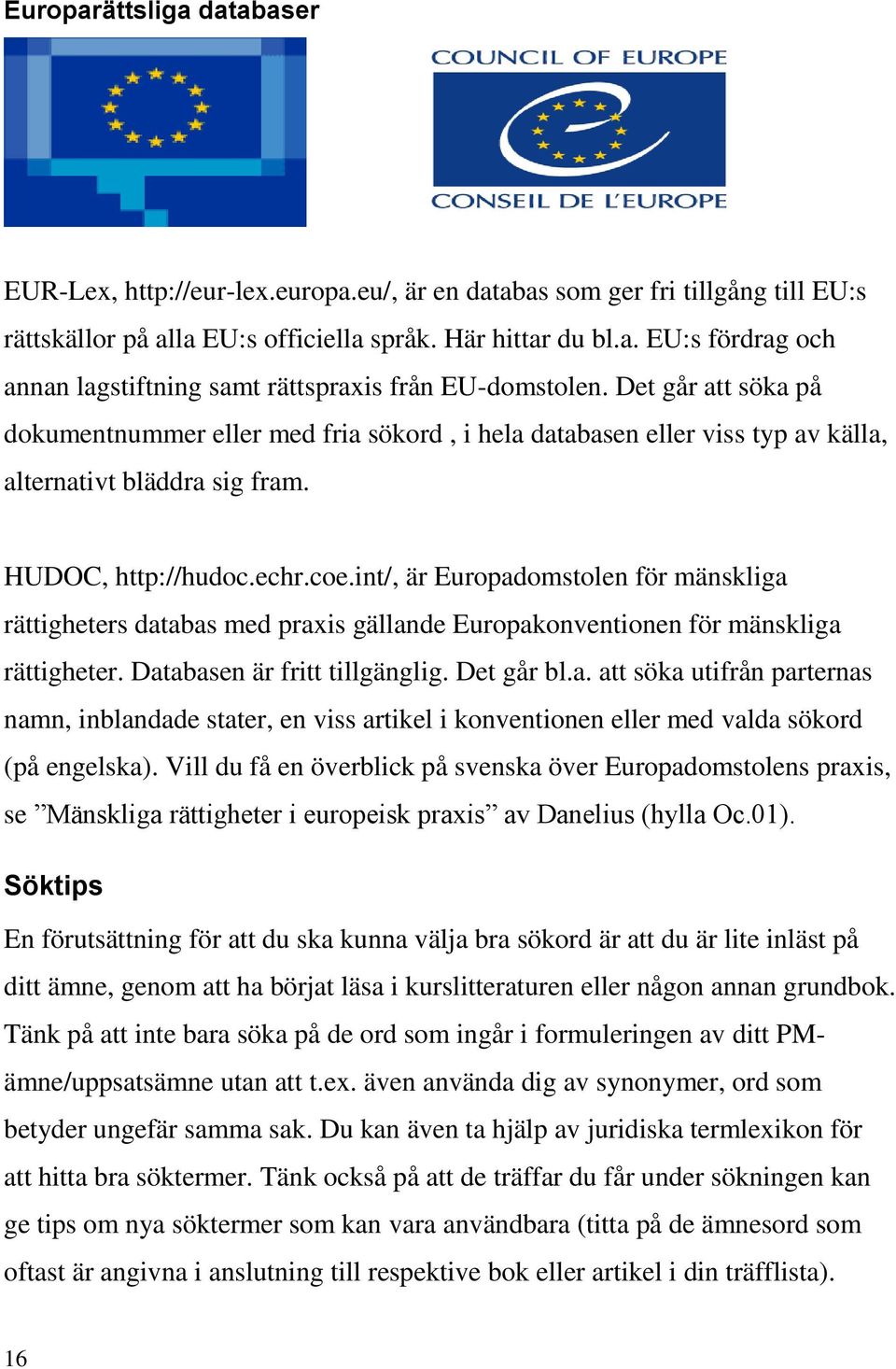 int/, är Europadomstolen för mänskliga rättigheters databas med praxis gällande Europakonventionen för mänskliga rättigheter. Databasen är fritt tillgänglig. Det går bl.a. att söka utifrån parternas namn, inblandade stater, en viss artikel i konventionen eller med valda sökord (på engelska).