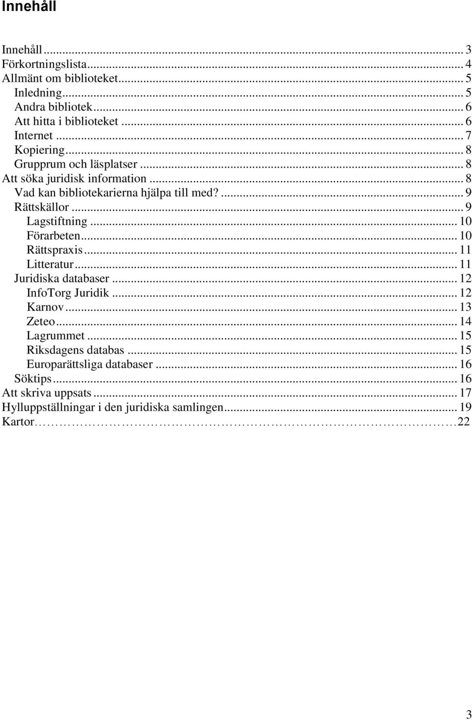 .. 9 Lagstiftning... 10 Förarbeten... 10 Rättspraxis... 11 Litteratur... 11 Juridiska databaser... 12 InfoTorg Juridik... 12 Karnov... 13 Zeteo.