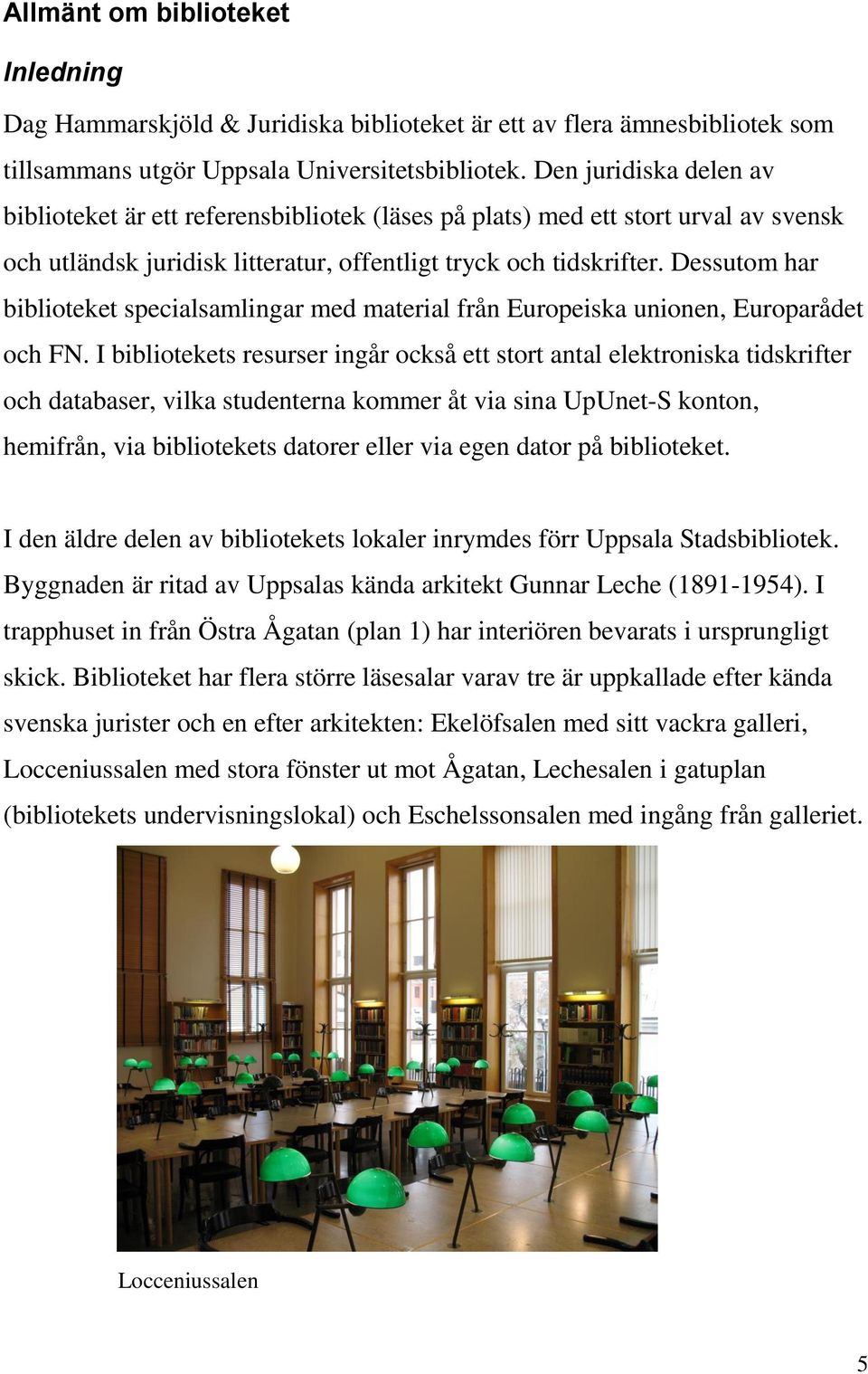 Dessutom har biblioteket specialsamlingar med material från Europeiska unionen, Europarådet och FN.