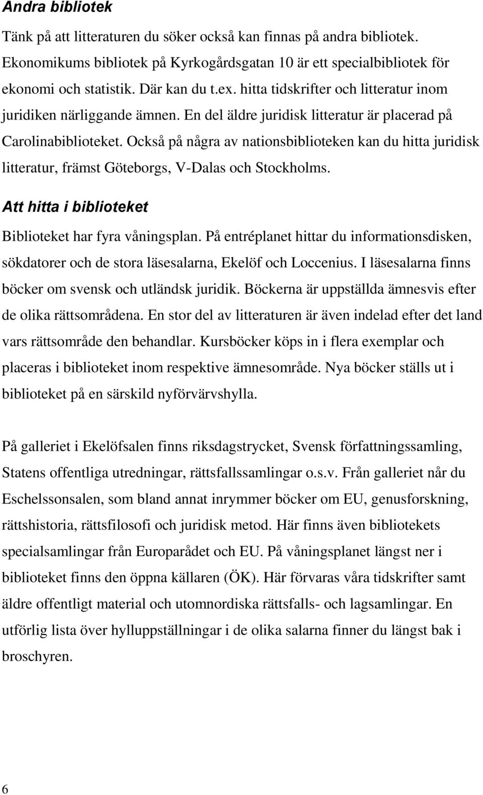 Också på några av nationsbiblioteken kan du hitta juridisk litteratur, främst Göteborgs, V-Dalas och Stockholms. Att hitta i biblioteket Biblioteket har fyra våningsplan.