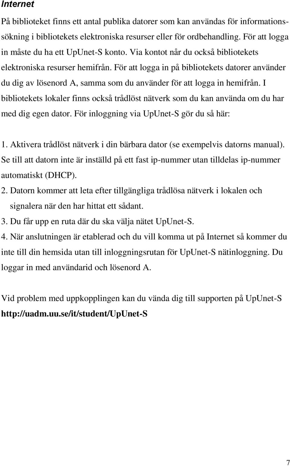 För att logga in på bibliotekets datorer använder du dig av lösenord A, samma som du använder för att logga in hemifrån.