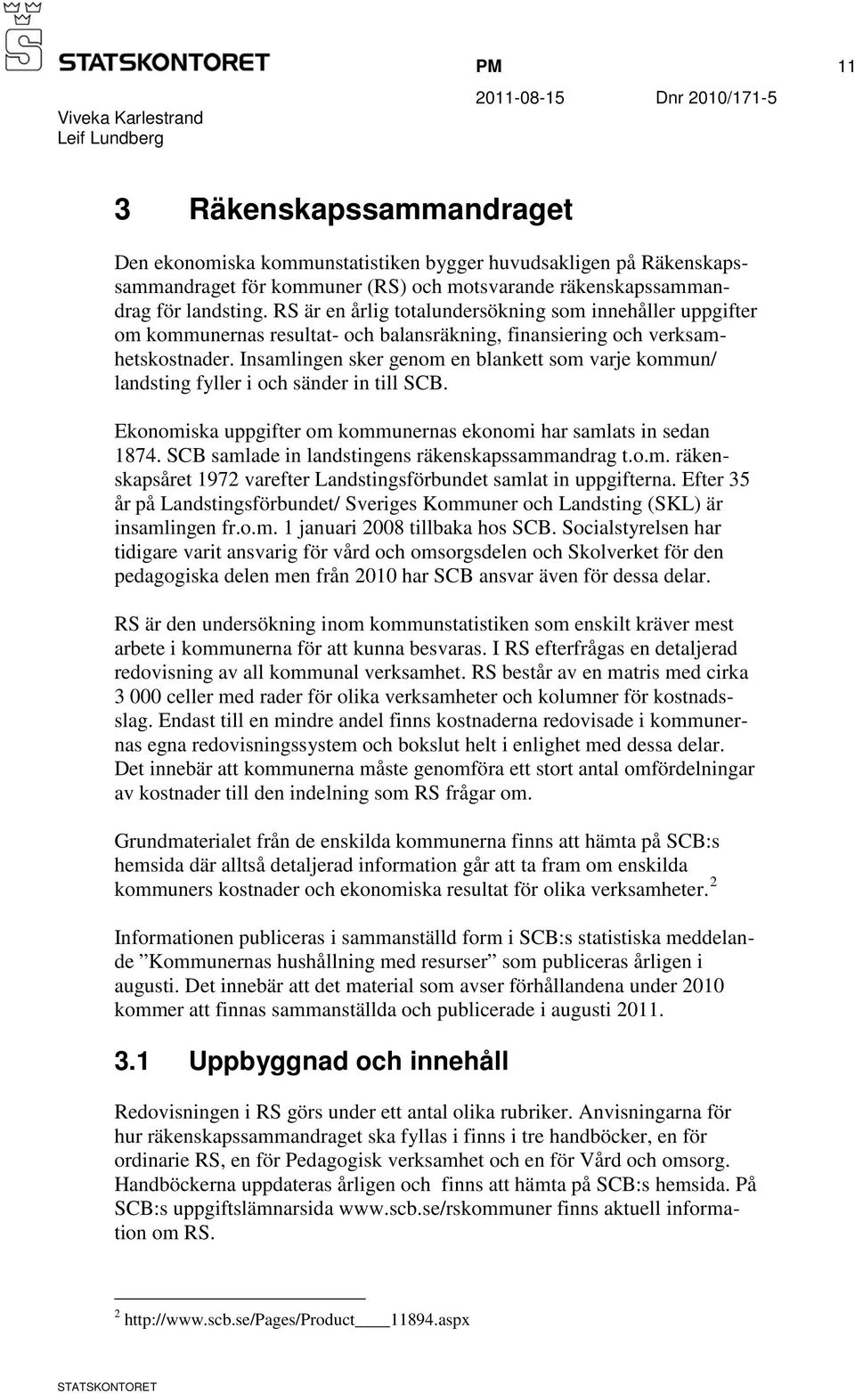 Insamlingen sker genom en blankett som varje kommun/ landsting fyller i och sänder in till SCB. Ekonomiska uppgifter om kommunernas ekonomi har samlats in sedan 1874.