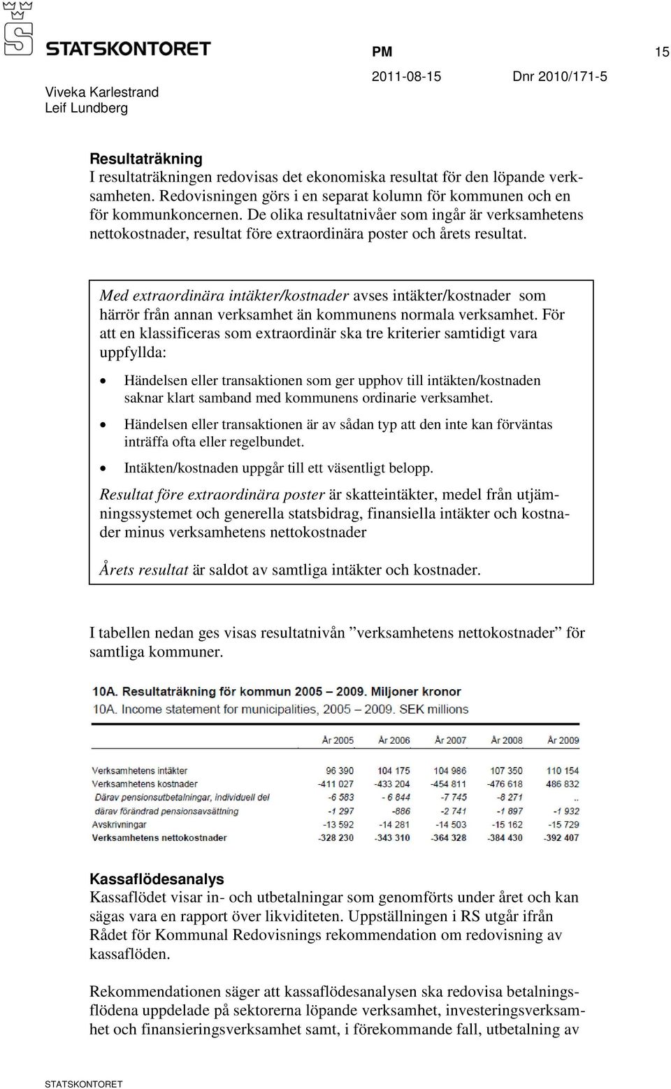 Med extraordinära intäkter/kostnader avses intäkter/kostnader som härrör från annan verksamhet än kommunens normala verksamhet.