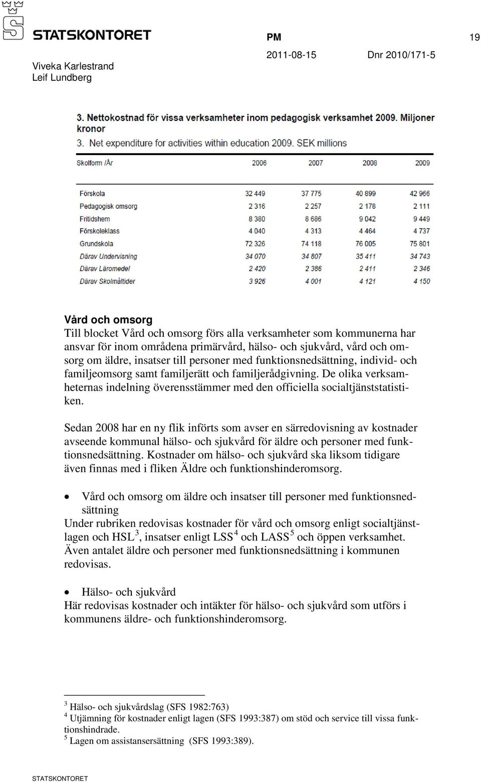 Sedan 2008 har en ny flik införts som avser en särredovisning av kostnader avseende kommunal hälso- och sjukvård för äldre och personer med funktionsnedsättning.