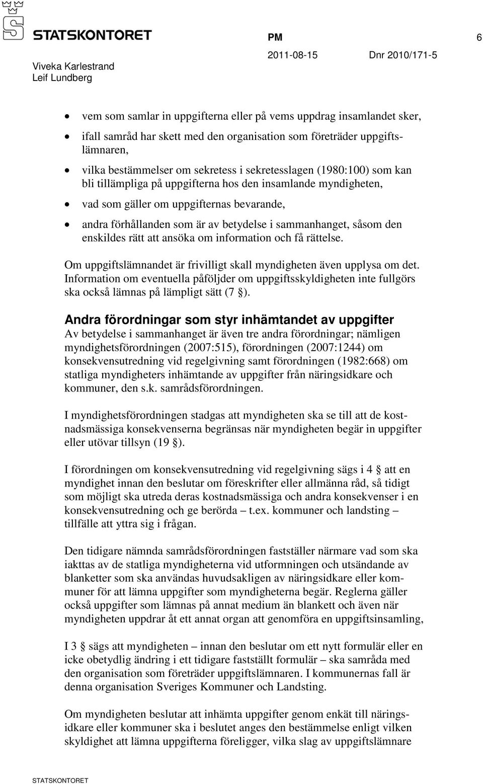 den enskildes rätt att ansöka om information och få rättelse. Om uppgiftslämnandet är frivilligt skall myndigheten även upplysa om det.