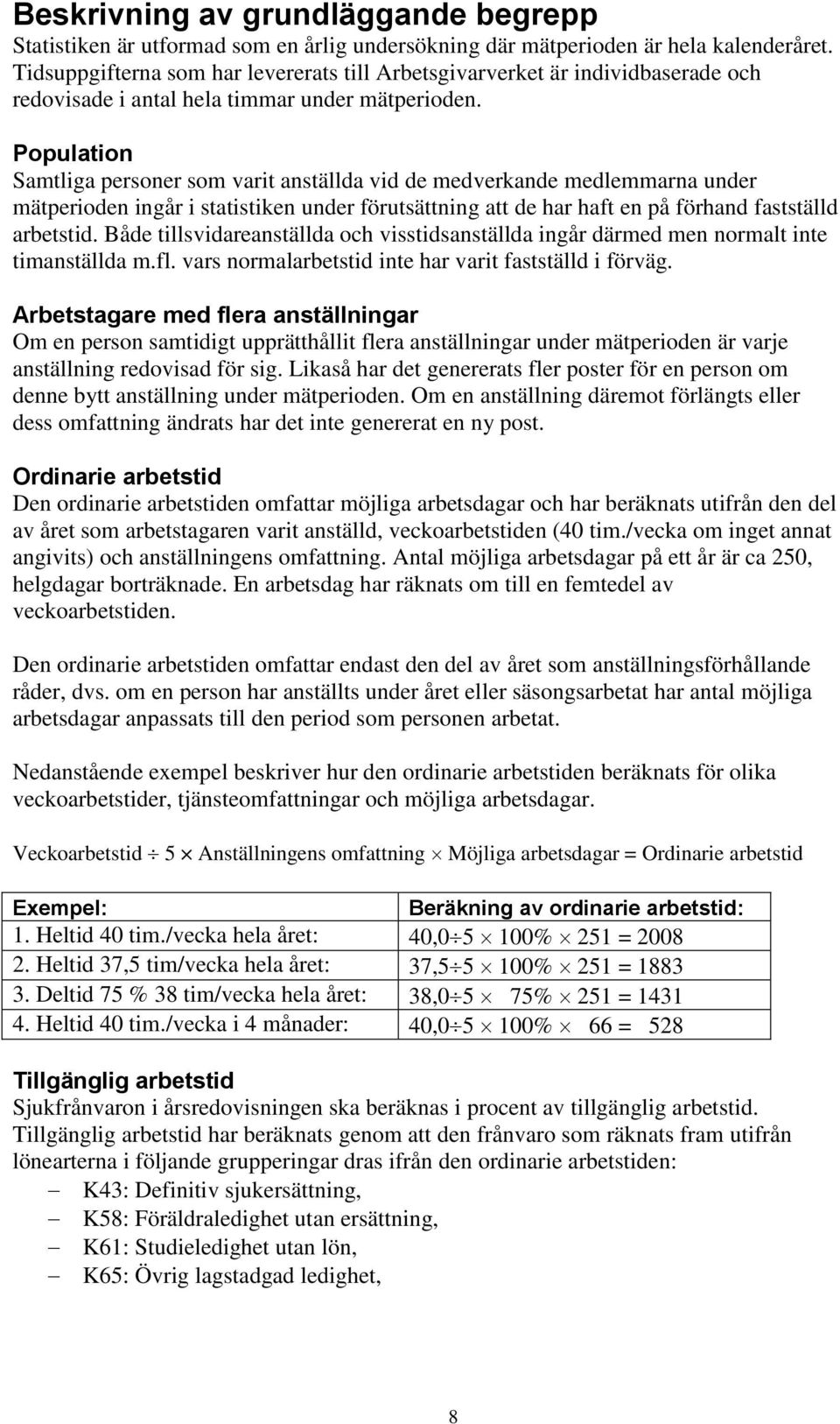 Population Samtliga personer som varit anställda vid de medverkande medlemmarna under mätperioden ingår i statistiken under förutsättning att de har haft en på förhand fastställd arbetstid.