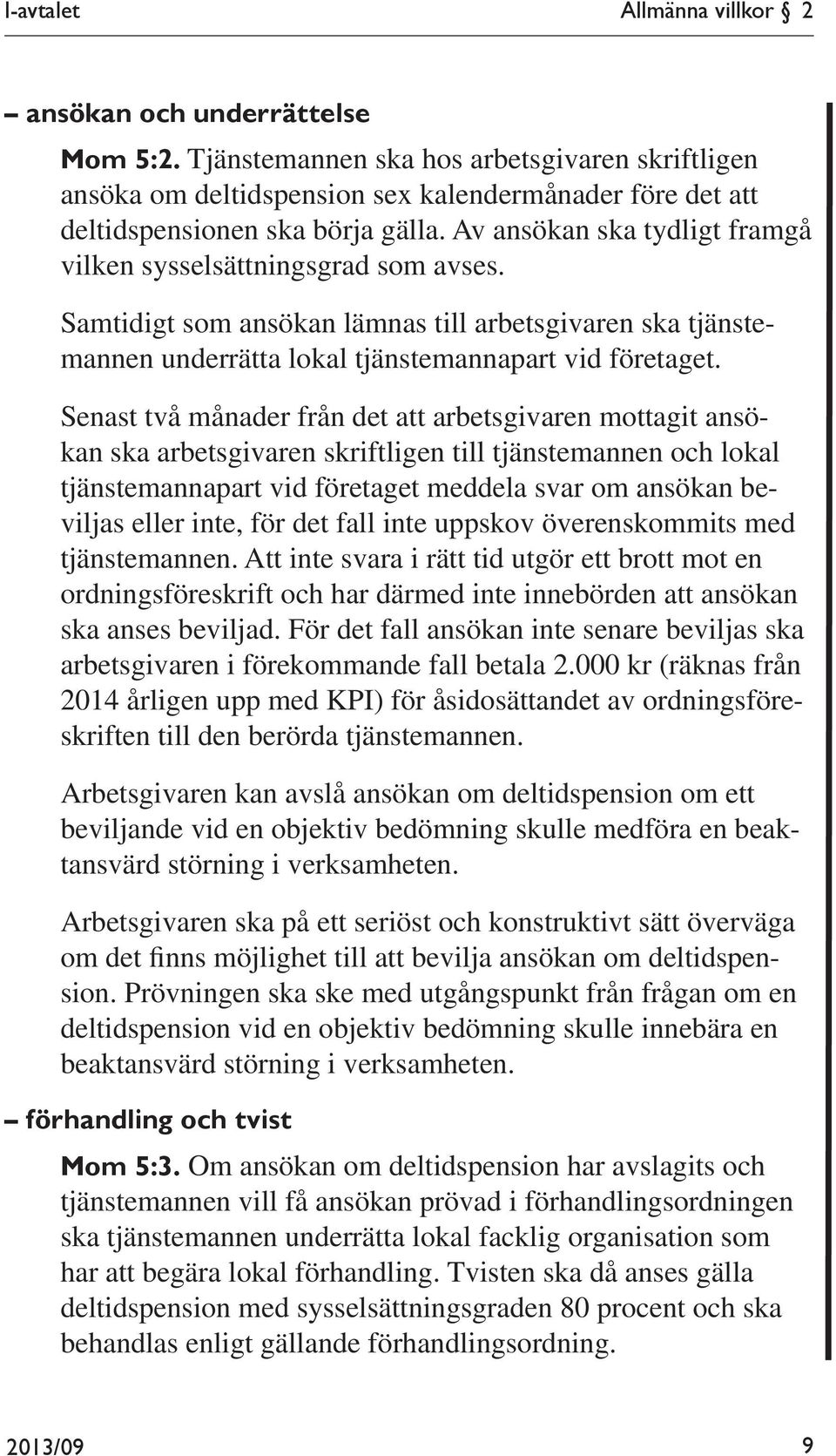 Av ansökan ska tydligt framgå vilken sysselsättningsgrad som avses. Samtidigt som ansökan lämnas till arbetsgivaren ska tjänstemannen underrätta lokal tjänstemannapart vid företaget.