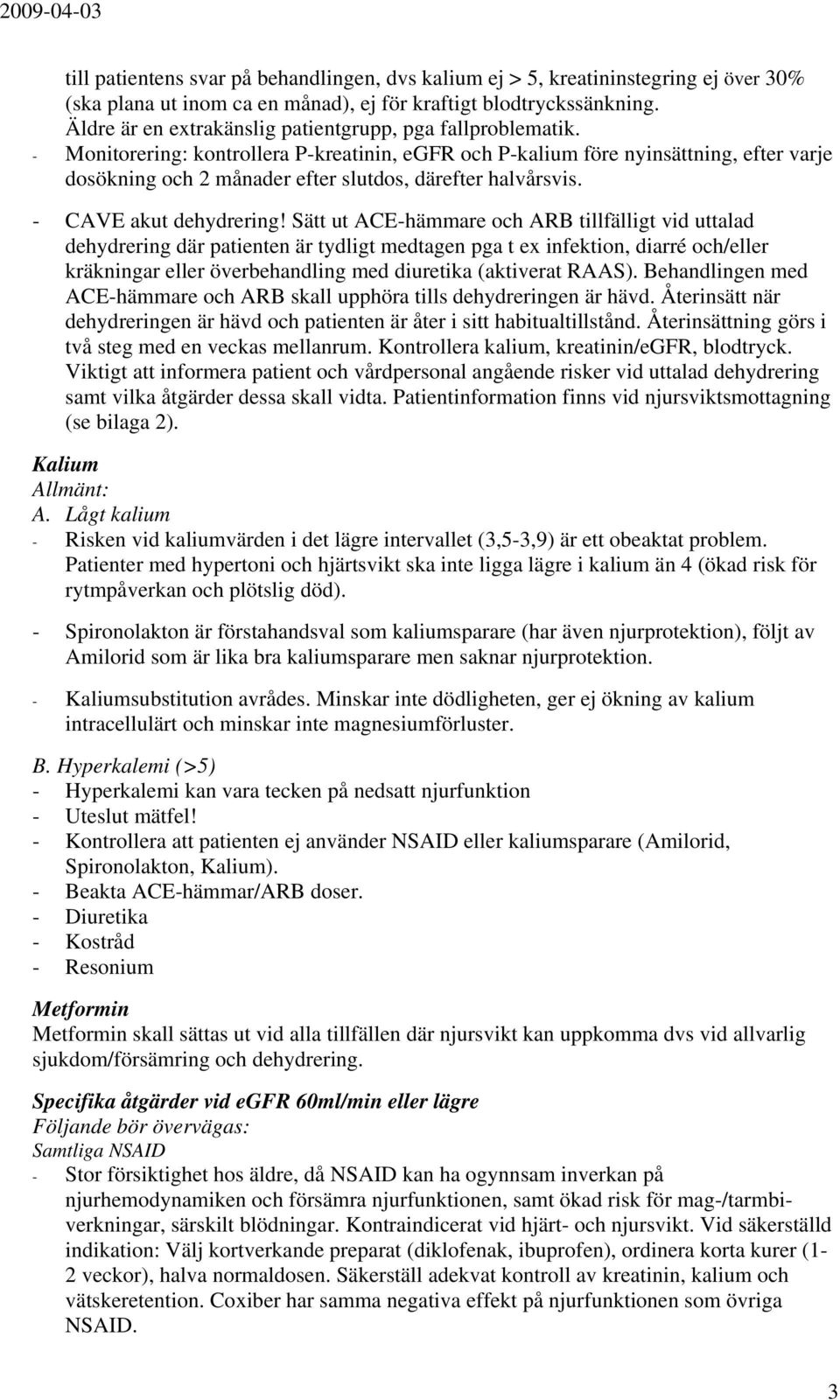 - Monitorering: kontrollera P-kreatinin, egfr och P-kalium före nyinsättning, efter varje dosökning och 2 månader efter slutdos, därefter halvårsvis. - CAVE akut dehydrering!