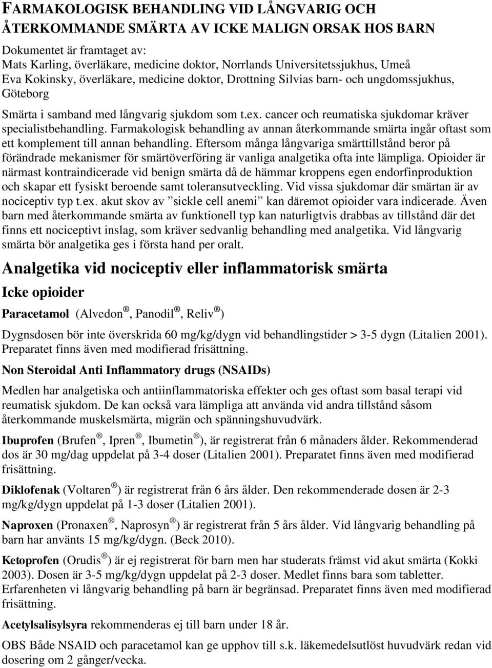 cancer och reumatiska sjukdomar kräver specialistbehandling. Farmakologisk behandling av annan återkommande smärta ingår oftast som ett komplement till annan behandling.