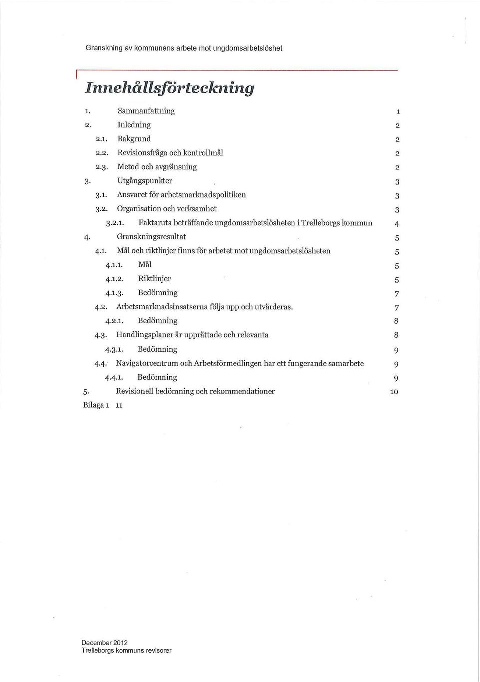 1.1. Mål 5 4.1.2. Riktlinjer 5 4.1.3. Bedömning 7 4.2. Arbetsmarknadsinsatserna följs upp och utvärderas. 7 4.2.1. Bedömning 8 4.3. Handlingsplaner är upprättade och relevanta 8 4.3.1. Bedömning 9 4.