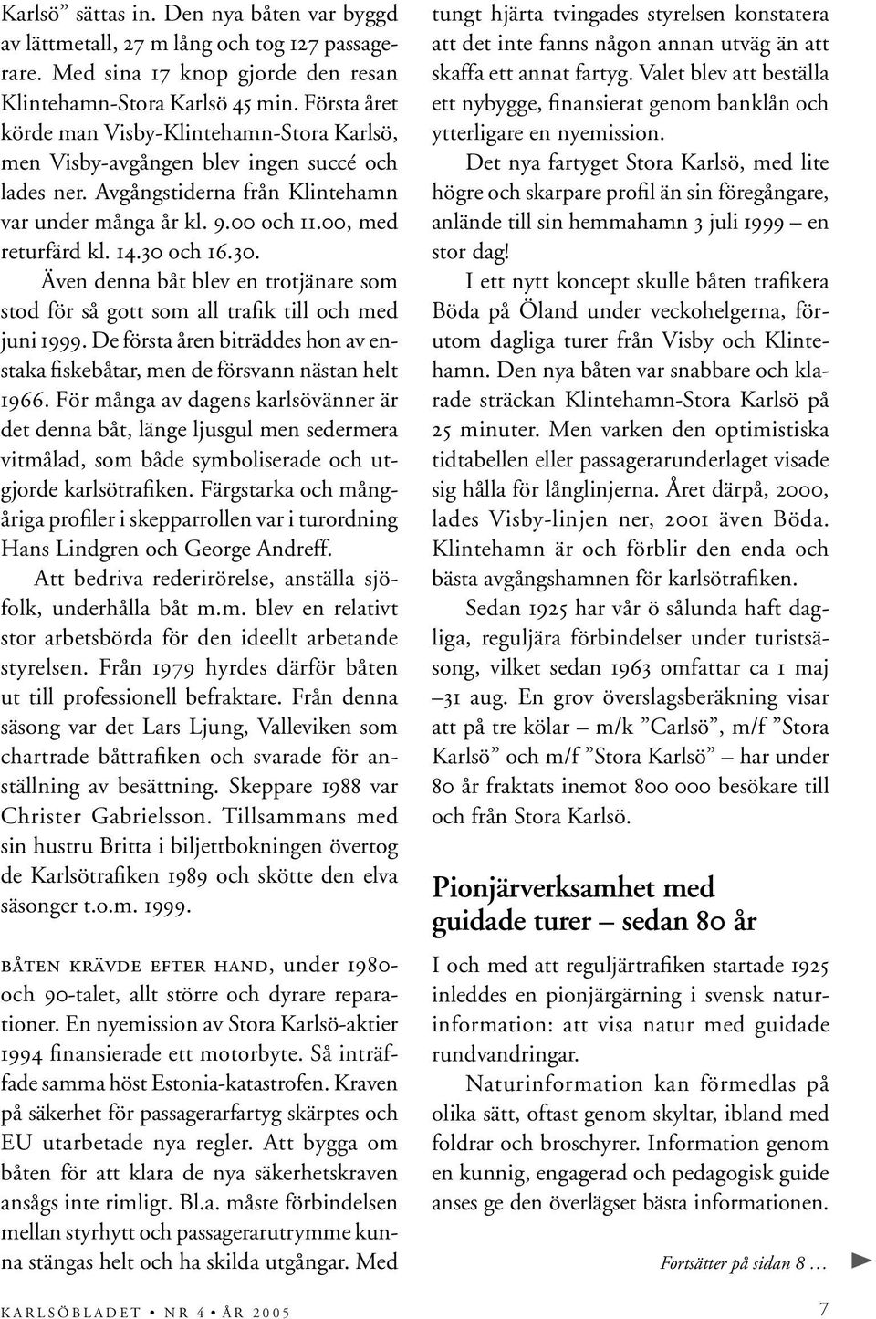 30 och 16.30. Även denna båt blev en trotjänare som stod för så gott som all trafik till och med juni 1999. De första åren biträddes hon av enstaka fiskebåtar, men de försvann nästan helt 1966.