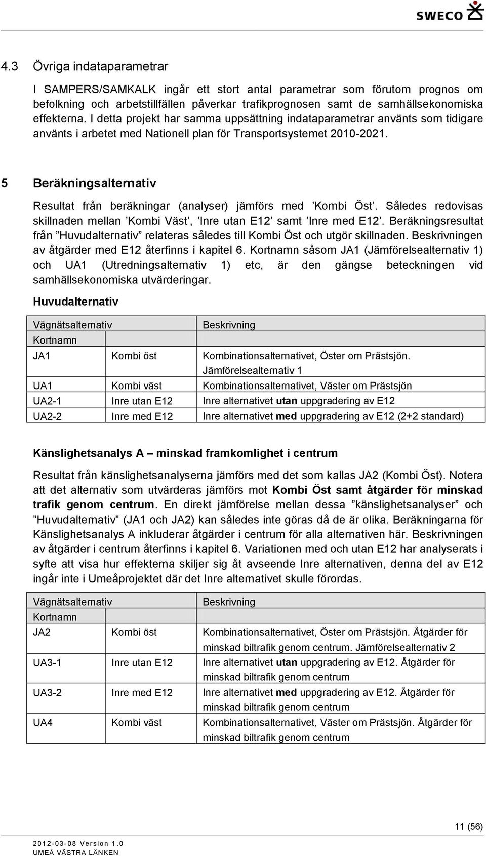 5 Beräkningsalternativ Resultat från beräkningar (analyser) jämförs med Kombi Öst. Således redovisas skillnaden mellan Kombi Väst, Inre utan E12 samt Inre med E12.