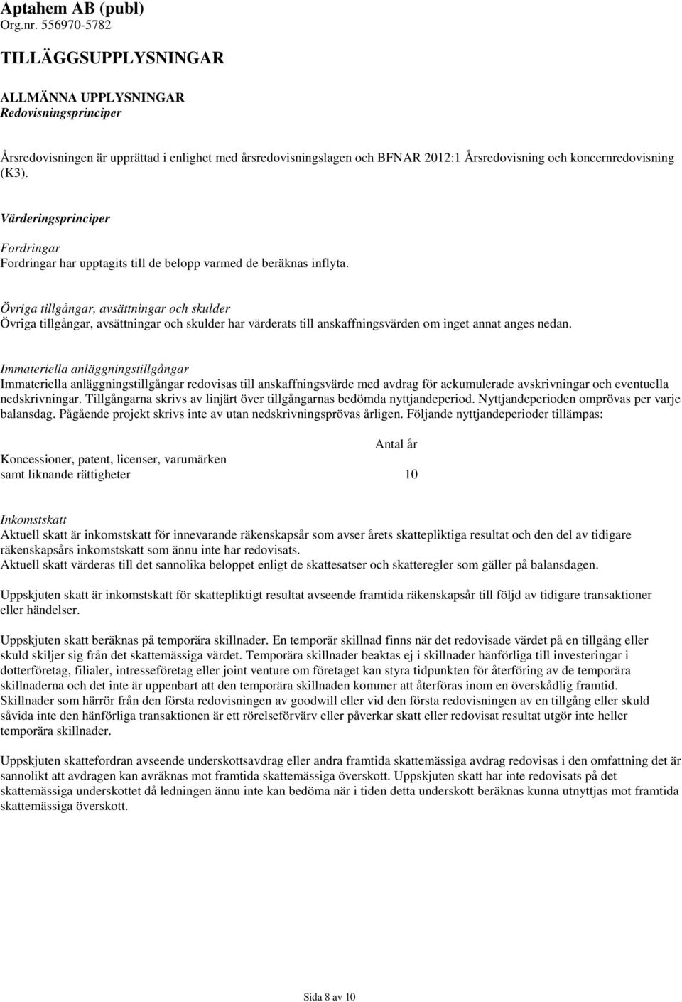 Övriga tillgångar, avsättningar och skulder Övriga tillgångar, avsättningar och skulder har värderats till anskaffningsvärden om inget annat anges nedan.