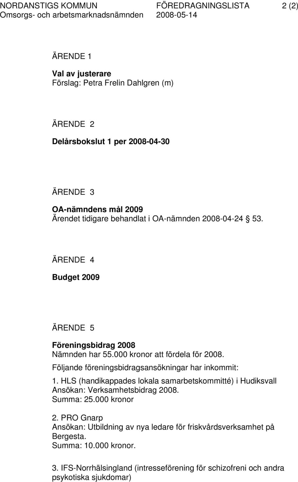 Följande föreningsbidragsansökningar har inkommit: 1. HLS (handikappades lokala samarbetskommitté) i Hudiksvall Ansökan: Verksamhetsbidrag 2008. Summa: 25.000 kronor 2.