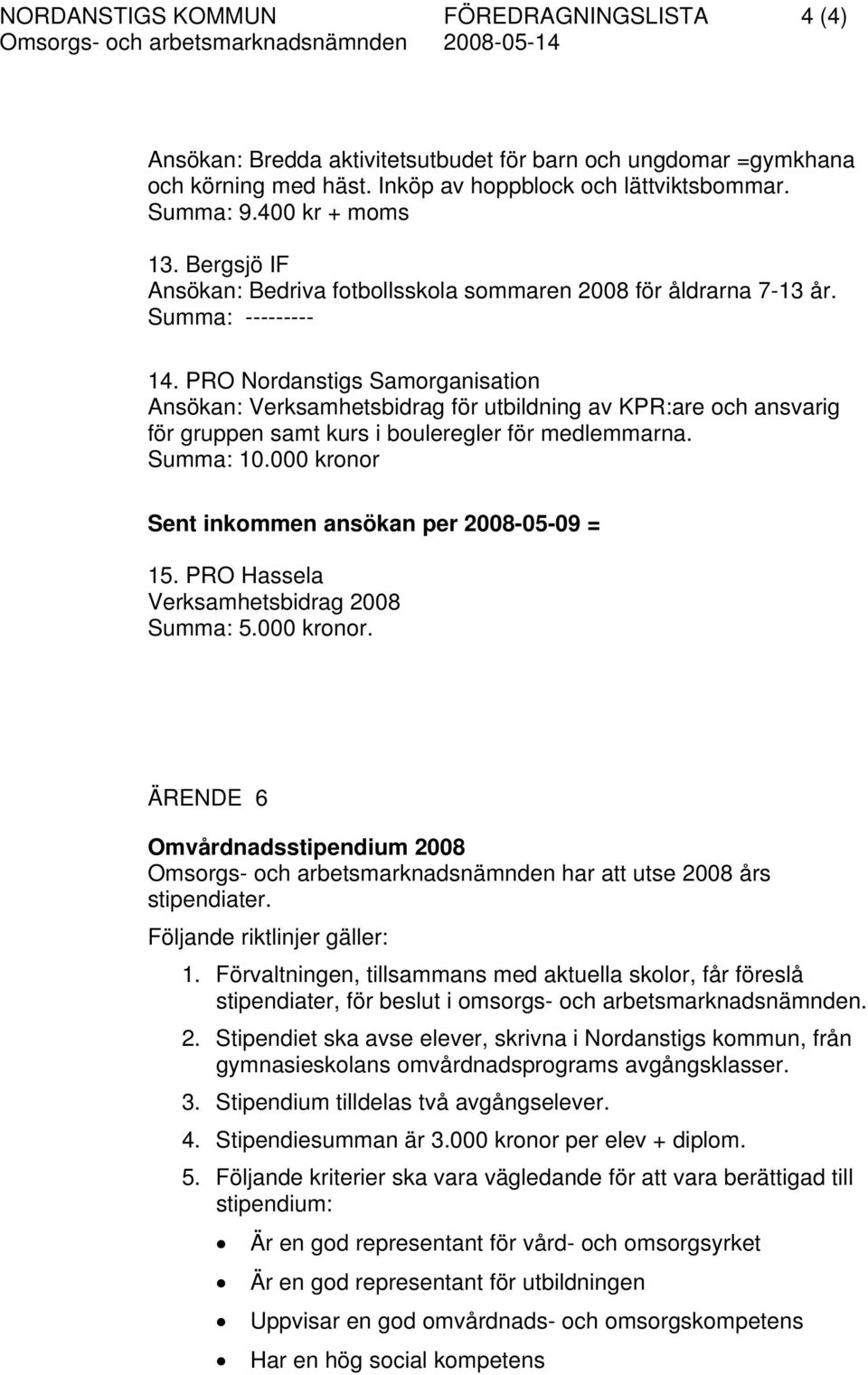 PRO Nordanstigs Samorganisation Ansökan: Verksamhetsbidrag för utbildning av KPR:are och ansvarig för gruppen samt kurs i bouleregler för medlemmarna. Summa: 10.