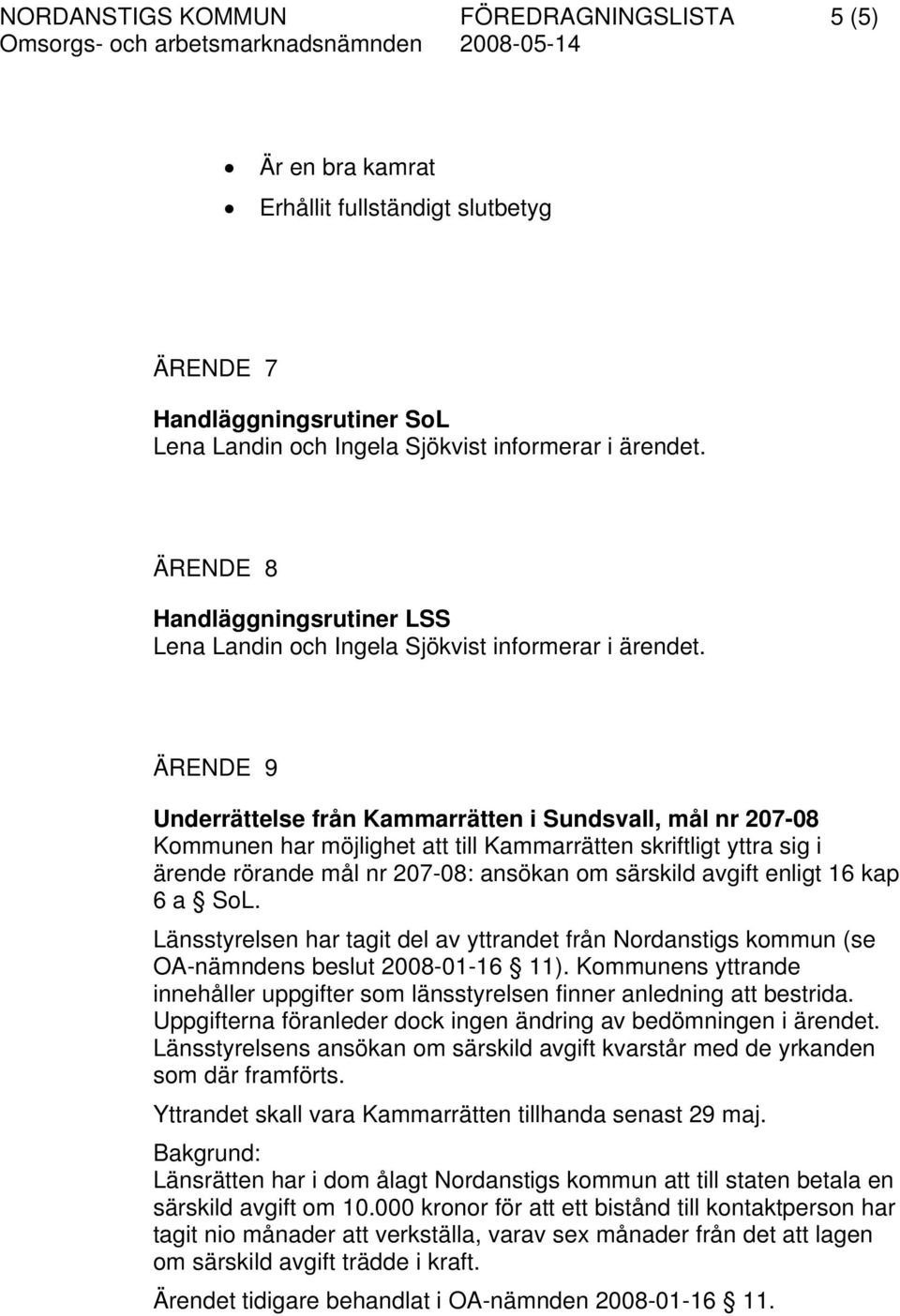 ÄRENDE 9 Underrättelse från Kammarrätten i Sundsvall, mål nr 207-08 Kommunen har möjlighet att till Kammarrätten skriftligt yttra sig i ärende rörande mål nr 207-08: ansökan om särskild avgift enligt