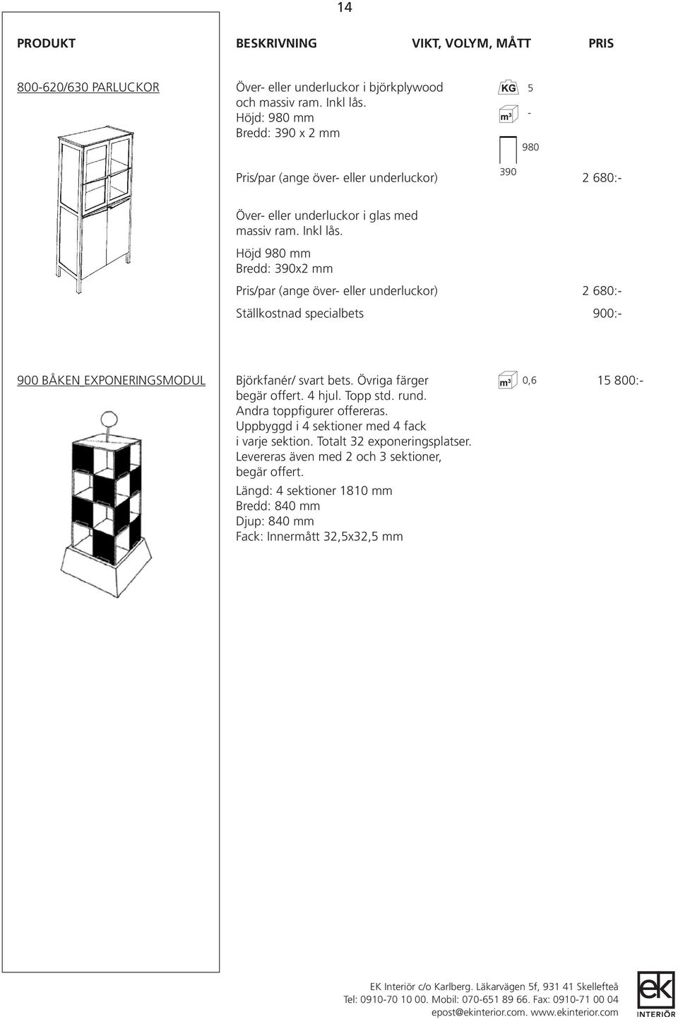 Höjd 980 mm Bredd: 390x2 mm Pris/par (ange över- eller underluckor) 2 680:- Ställkostnad specialbets 900:- 900 BÅKEN EXPONERINGSMODUL Björkfanér/ svart bets.