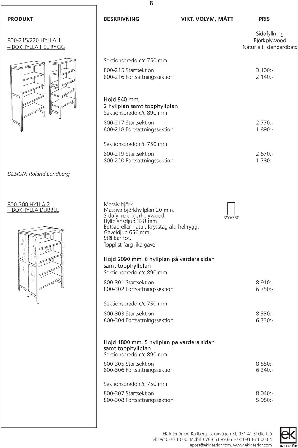 Fortsättningssektion 1 890:- 800-219 Startsektion 2 670:- 800-220 Fortsättningssektion 1 780:- 800-300 HYLLA 2 Massiv björk. BOKHYLLA DUBBEL Massiva björkhyllplan 20 mm. Sidofyllnad björkplywood.