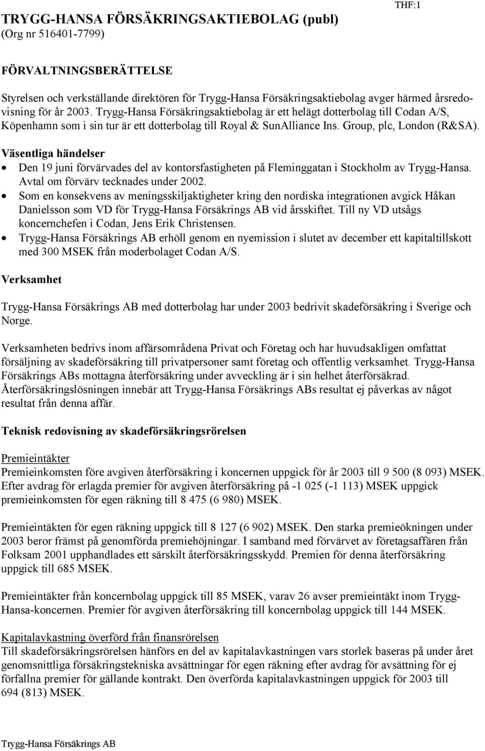 Väsentliga händelser Den 19 juni förvärvades del av kontorsfastigheten på Fleminggatan i Stockholm av Trygg-Hansa. Avtal om förvärv tecknades under 2002.