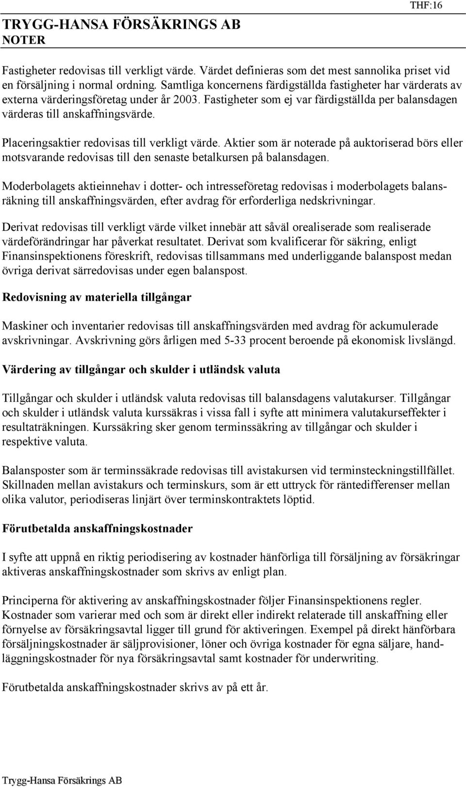 Placeringsaktier redovisas till verkligt värde. Aktier som är noterade på auktoriserad börs eller motsvarande redovisas till den senaste betalkursen på balansdagen.