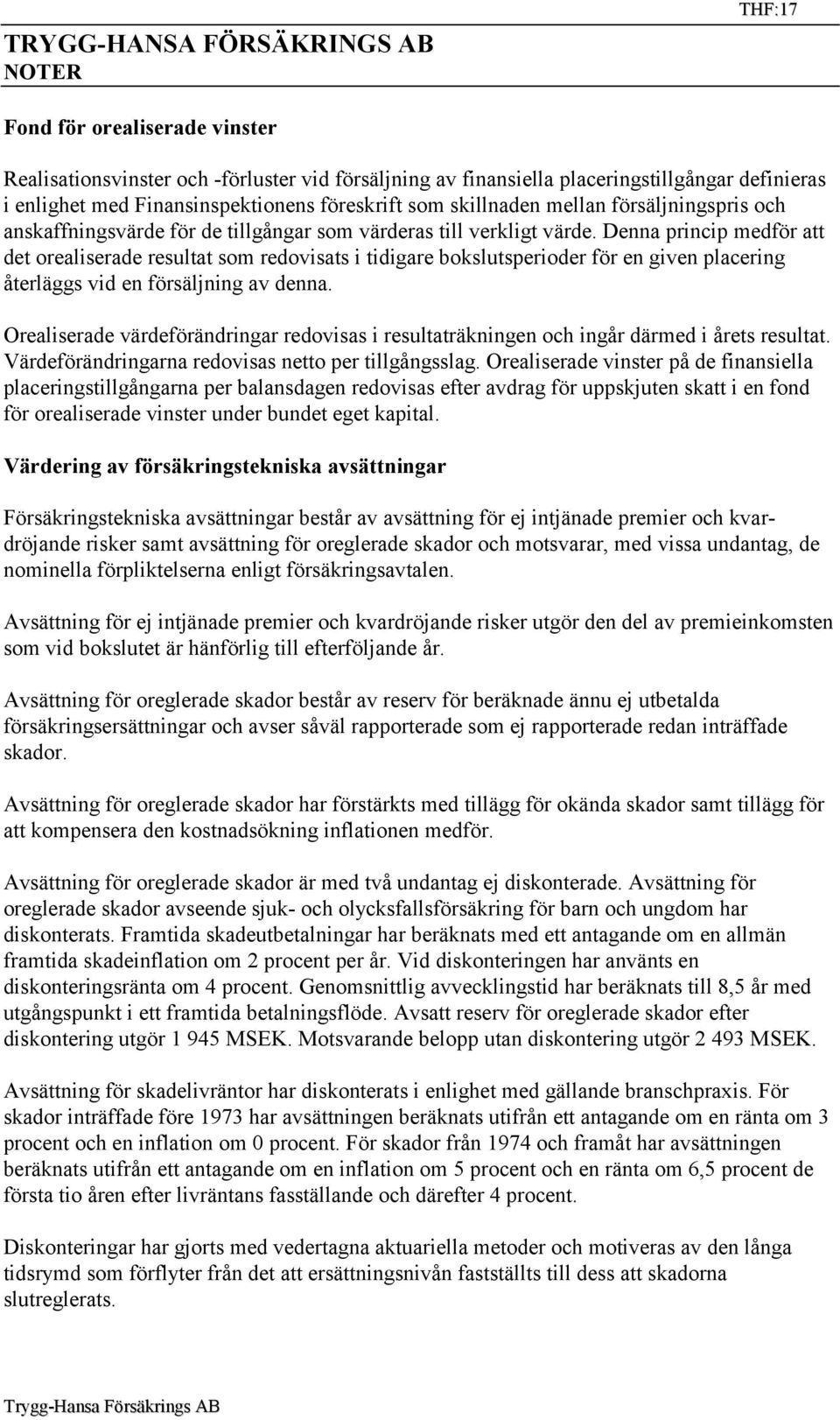 Denna princip medför att det orealiserade resultat som redovisats i tidigare bokslutsperioder för en given placering återläggs vid en försäljning av denna.