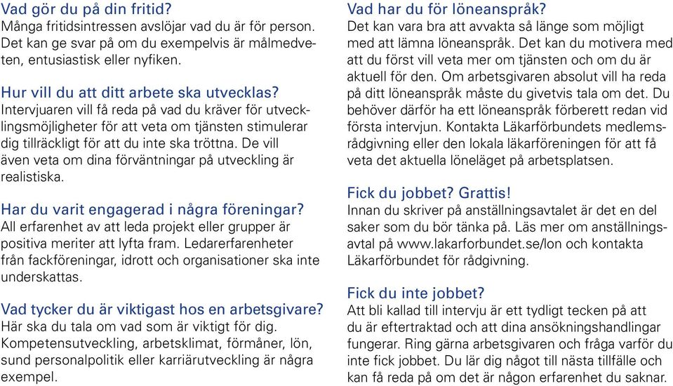 De vill även veta om dina förväntningar på utveckling är realistiska. Har du varit engagerad i några föreningar? All erfarenhet av att leda projekt eller grupper är positiva meriter att lyfta fram.