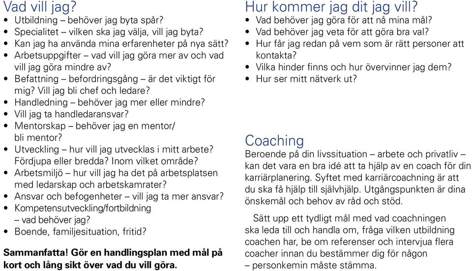 Vill jag ta handledaransvar? Mentorskap behöver jag en mentor/ bli mentor? Utveckling hur vill jag utvecklas i mitt arbete? Fördjupa eller bredda? Inom vilket område?