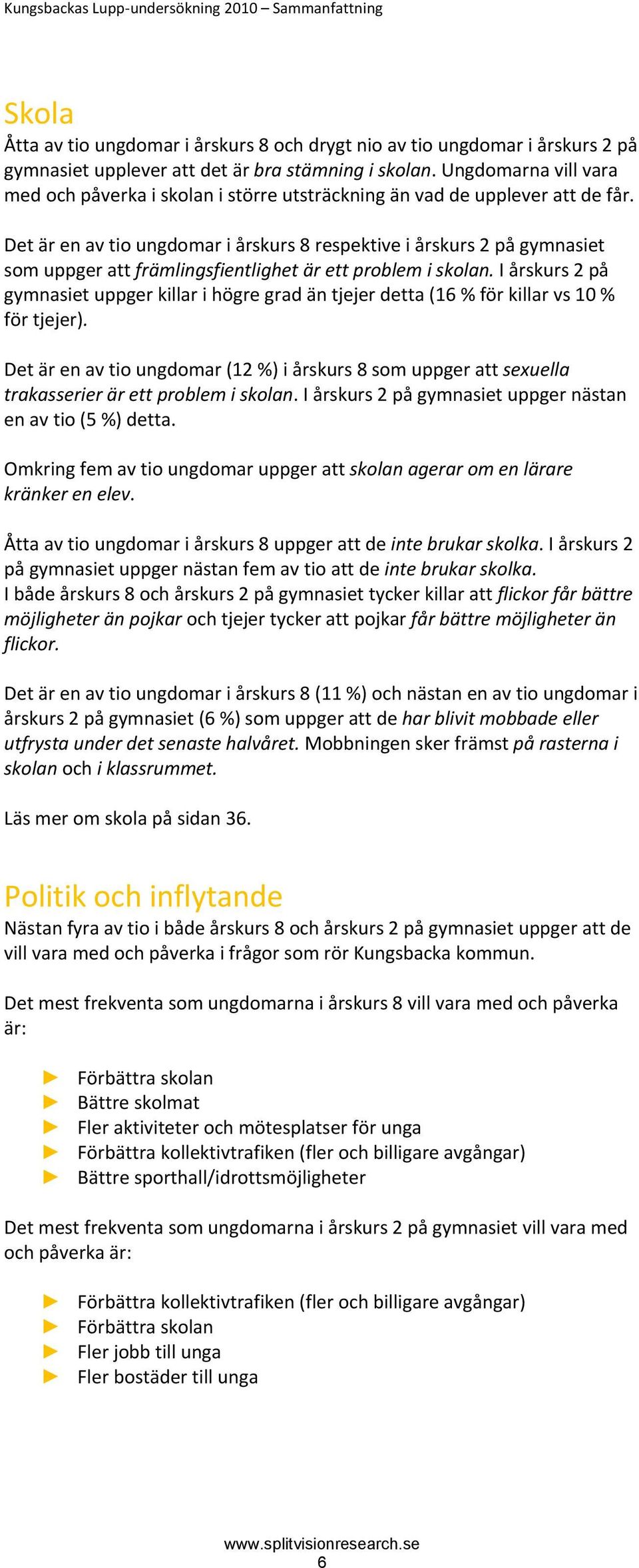 Det är en av tio ungdomar i årskurs 8 respektive i årskurs 2 på gymnasiet som uppger att främlingsfientlighet är ett problem i skolan.