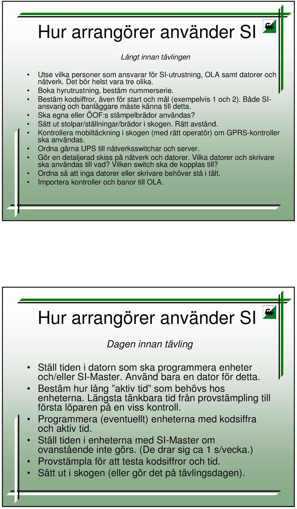 Sätt ut stolpar/ställningar/brädor i skogen. Rätt avstånd. Kontrollera mobiltäckning i skogen (med rätt operatör) om GPRS-kontroller ska användas. Ordna gärna UPS till nätverksswitchar och server.