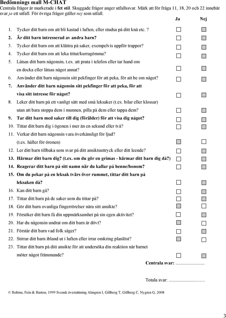 Tycker ditt barn om att klättra på saker, exempelvis uppför trappor? 4. Tycker ditt barn om att leka tittut/kurragömma? 5. Låtsas ditt barn någonsin, t.ex. att prata i telefon eller tar hand om en docka eller låtsas något annat?