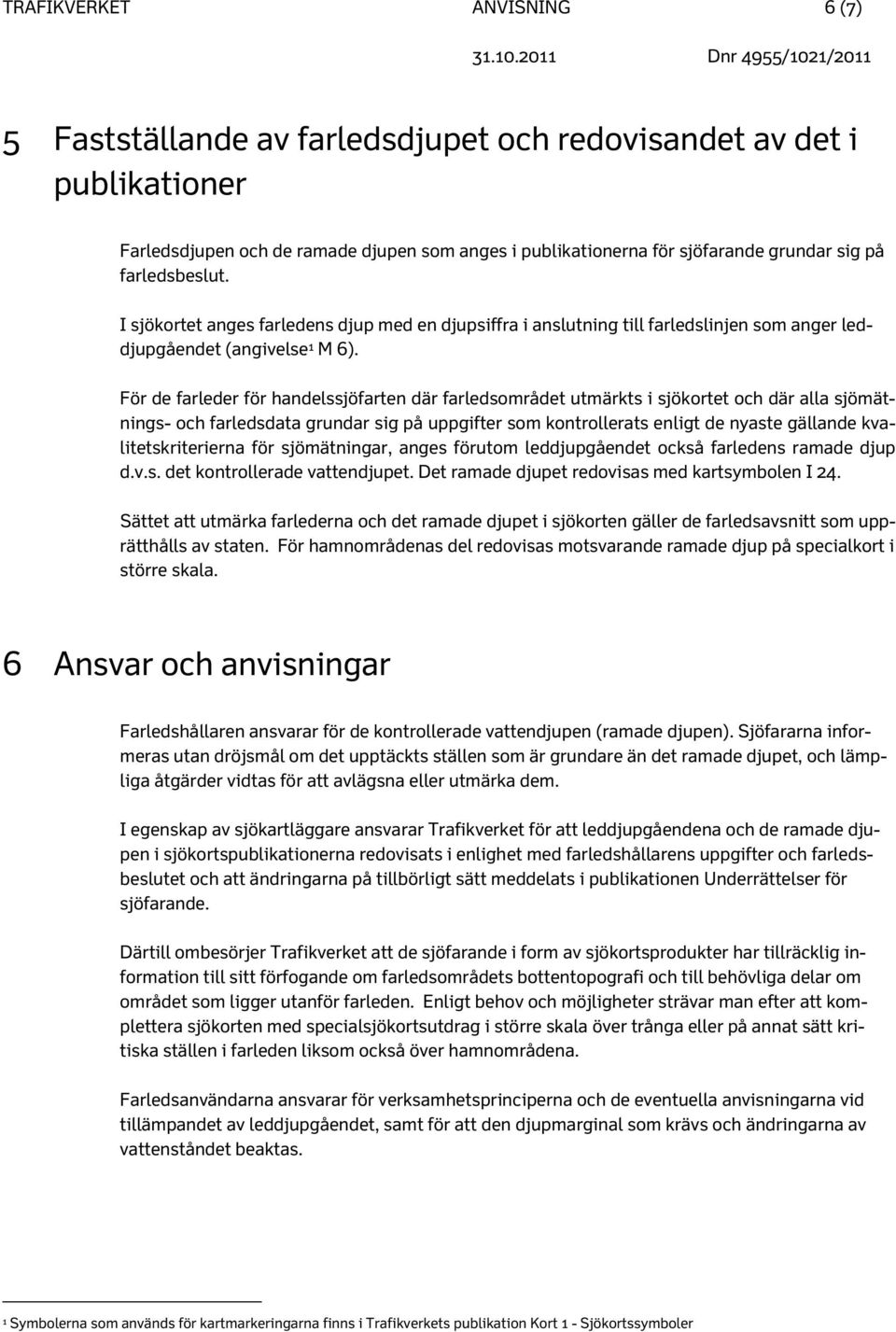 För de farleder för handelssjöfarten där farledsområdet utmärkts i sjökortet och där alla sjömätnings- och farledsdata grundar sig på uppgifter som kontrollerats enligt de nyaste gällande