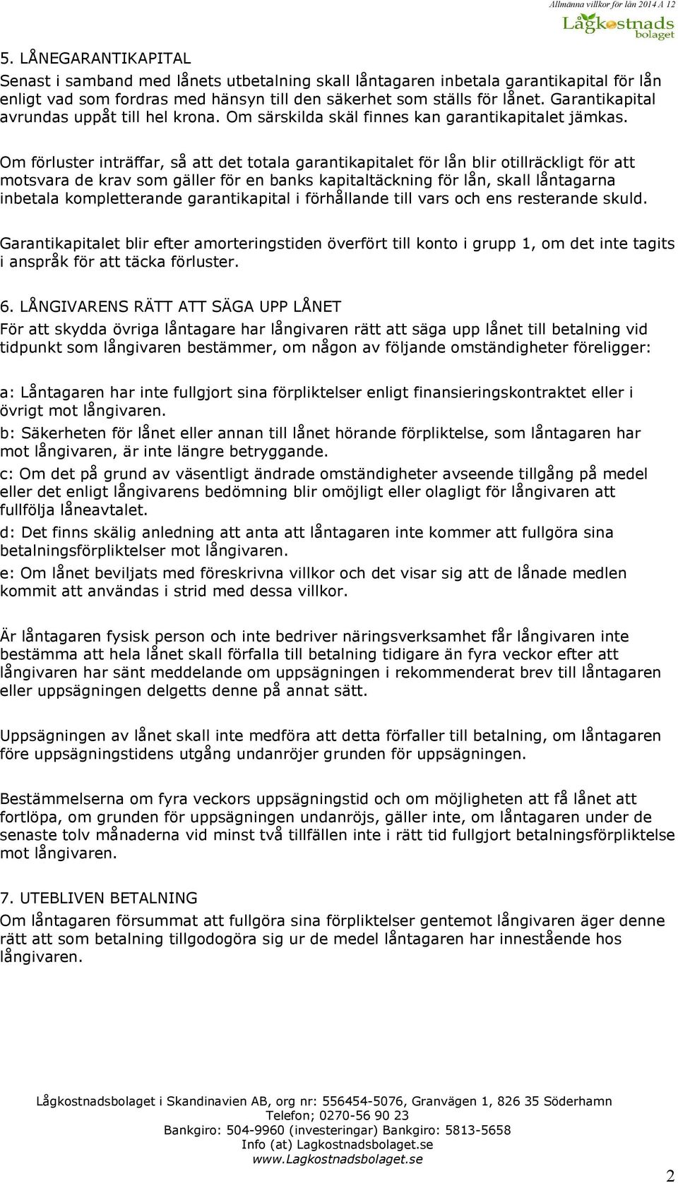Om förluster inträffar, så att det totala garantikapitalet för lån blir otillräckligt för att motsvara de krav som gäller för en banks kapitaltäckning för lån, skall låntagarna inbetala