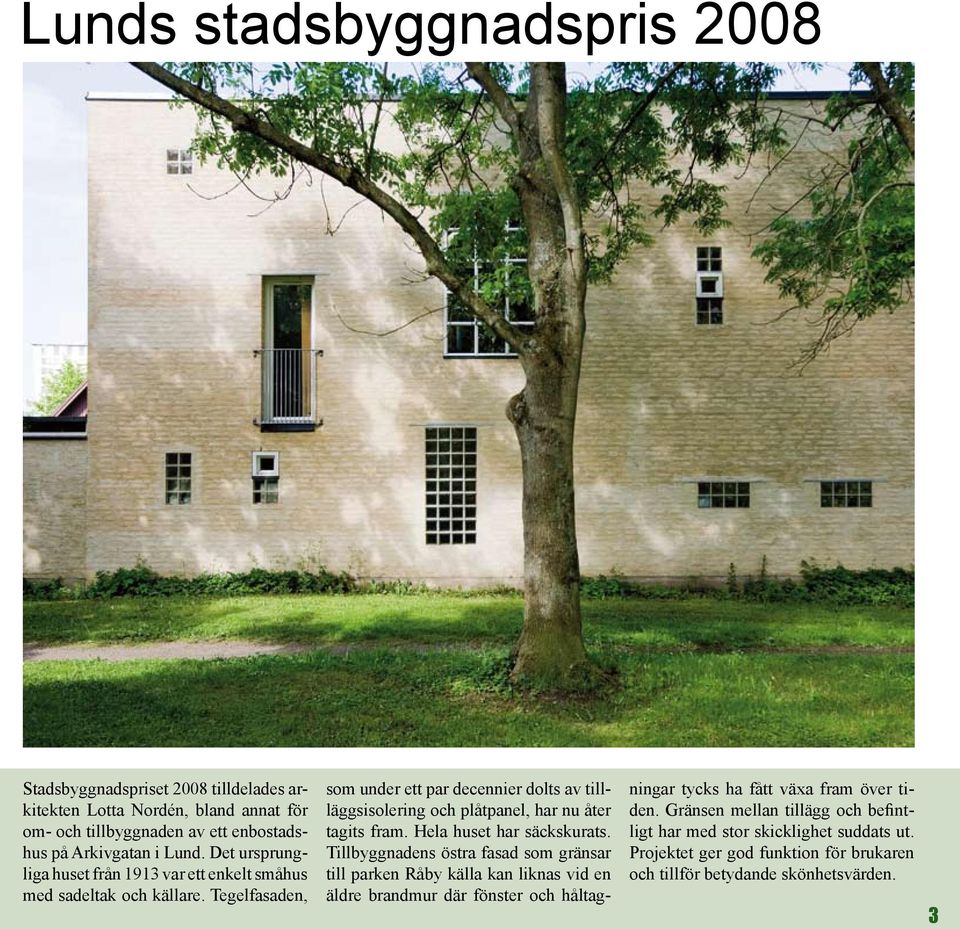 Tegelfasaden, som under ett par decennier dolts av tillläggsisolering och plåtpanel, har nu åter tagits fram. Hela huset har säckskurats.